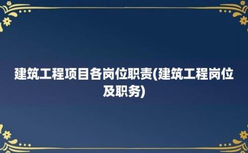 建筑工程项目各岗位职责(建筑工程岗位及职务)