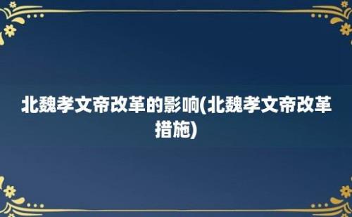 北魏孝文帝改革的影响(北魏孝文帝改革措施)