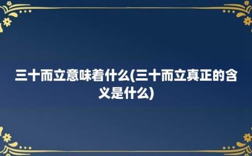 三十而立意味着什么(三十而立真正的含义是什么)