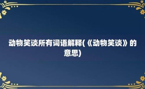 动物笑谈所有词语解释(《动物笑谈》的意思)