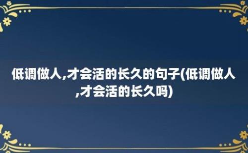 低调做人,才会活的长久的句子(低调做人,才会活的长久吗)