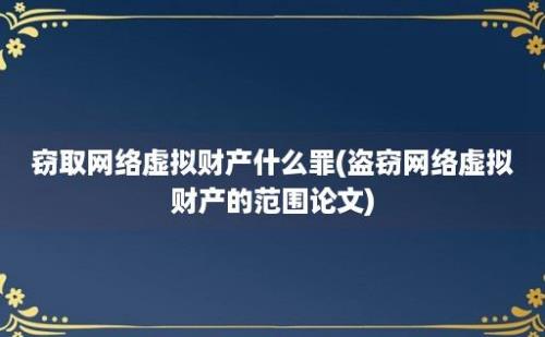 窃取网络虚拟财产什么罪(盗窃网络虚拟财产的范围论文)