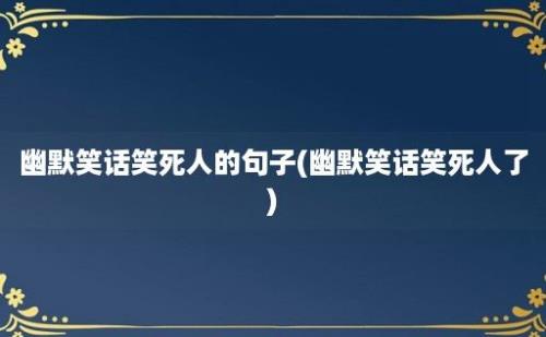 幽默笑话笑死人的句子(幽默笑话笑死人了)