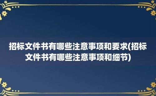 招标文件书有哪些注意事项和要求(招标文件书有哪些注意事项和细节)