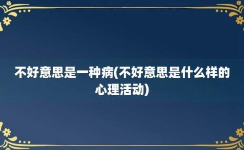 不好意思是一种病(不好意思是什么样的心理活动)