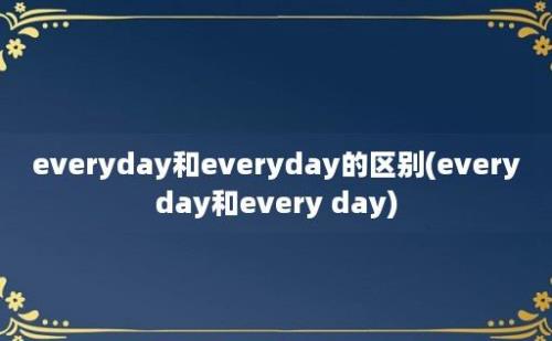 everyday和everyday的区别(everyday和every day)