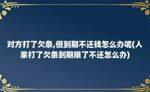 对方打了欠条,但到期不还钱怎么办呢(人家打了欠条到期限了不还怎么办)