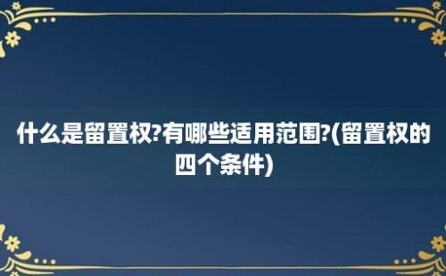 什么是留置权?有哪些适用范围?(留置权的四个条件)