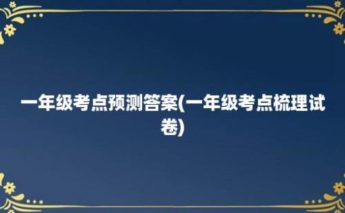 一年级考点预测答案(一年级考点梳理试卷)