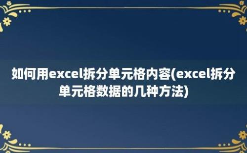 如何用excel拆分单元格内容(excel拆分单元格数据的几种方法)