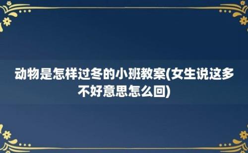 动物是怎样过冬的小班教案(女生说这多不好意思怎么回)