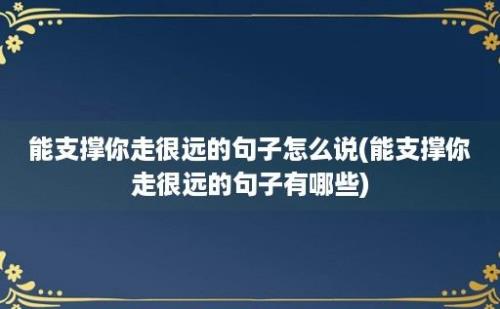 能支撑你走很远的句子怎么说(能支撑你走很远的句子有哪些)