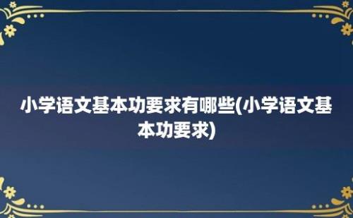 小学语文基本功要求有哪些(小学语文基本功要求)