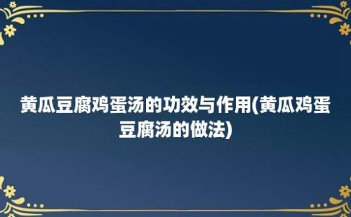 黄瓜豆腐鸡蛋汤的功效与作用(黄瓜鸡蛋豆腐汤的做法)