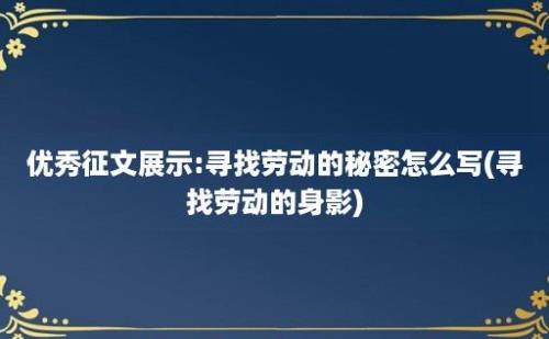 优秀征文展示:寻找劳动的秘密怎么写(寻找劳动的身影)