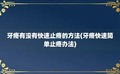 牙疼有没有快速止疼的方法(牙疼快速简单止疼办法)