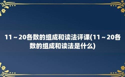 11～20各数的组成和读法评课(11～20各数的组成和读法是什么)