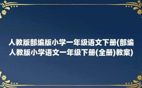 人教版部编版小学一年级语文下册(部编人教版小学语文一年级下册(全册)教案)