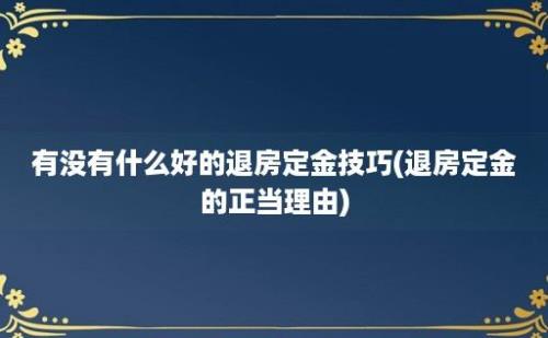 有没有什么好的退房定金技巧(退房定金的正当理由)