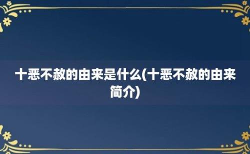 十恶不赦的由来是什么(十恶不赦的由来简介)