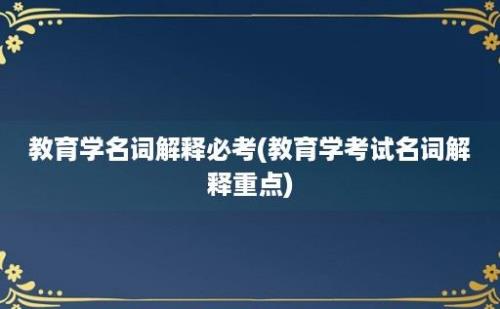 教育学名词解释必考(教育学考试名词解释重点)