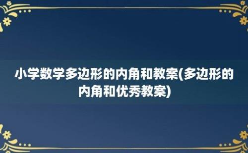 小学数学多边形的内角和教案(多边形的内角和优秀教案)