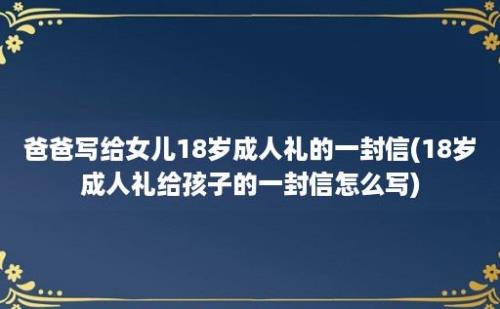 爸爸写给女儿18岁成人礼的一封信(18岁成人礼给孩子的一封信怎么写)
