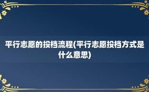 平行志愿的投档流程(平行志愿投档方式是什么意思)