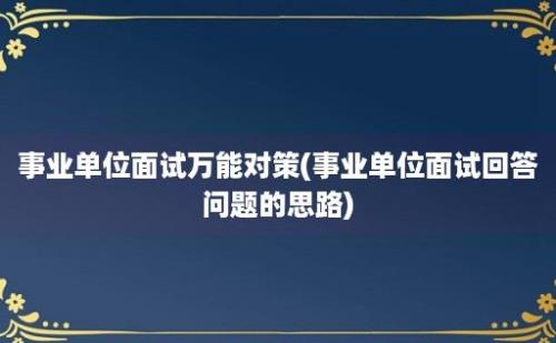 事业单位面试万能对策(事业单位面试回答问题的思路)