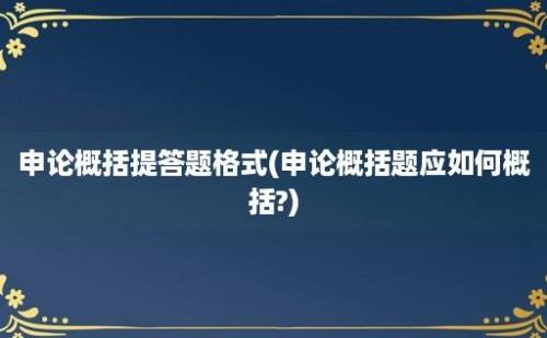 申论概括提答题格式(申论概括题应如何概括?)