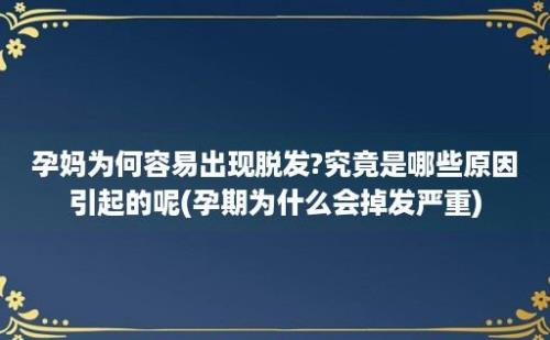 孕妈为何容易出现脱发?究竟是哪些原因引起的呢(孕期为什么会掉发严重)