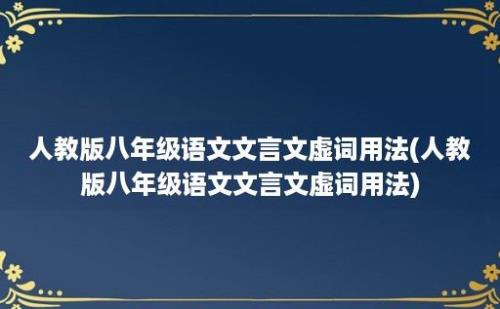 人教版八年级语文文言文虚词用法(人教版八年级语文文言文虚词用法)