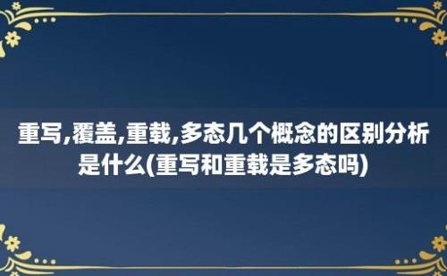 重写,覆盖,重载,多态几个概念的区别分析是什么(重写和重载是多态吗)