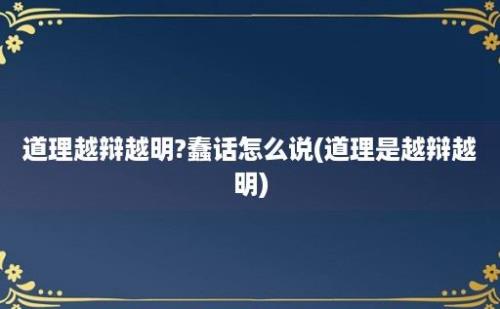 道理越辩越明?蠢话怎么说(道理是越辩越明)