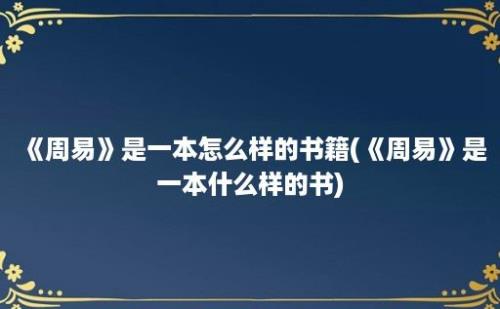 《周易》是一本怎么样的书籍(《周易》是一本什么样的书)