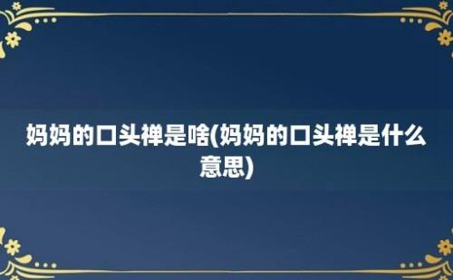 妈妈的口头禅是啥(妈妈的口头禅是什么意思)