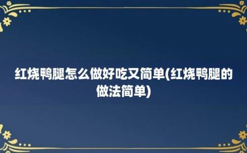 红烧鸭腿怎么做好吃又简单(红烧鸭腿的做法简单)