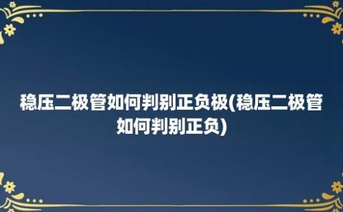 稳压二极管如何判别正负极(稳压二极管如何判别正负)