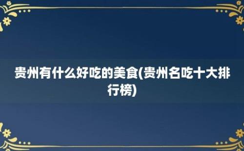 贵州有什么好吃的美食(贵州名吃十大排行榜)