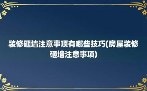 装修砸墙注意事项有哪些技巧(房屋装修砸墙注意事项)