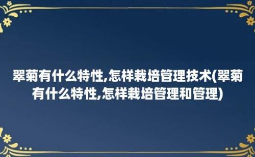 翠菊有什么特性,怎样栽培管理技术(翠菊有什么特性,怎样栽培管理和管理)