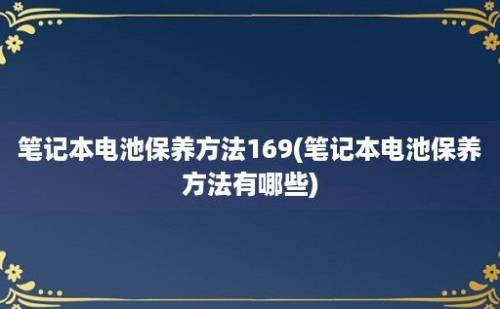 笔记本电池保养方法169(笔记本电池保养方法有哪些)