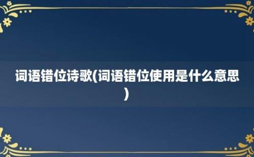 词语错位诗歌(词语错位使用是什么意思)