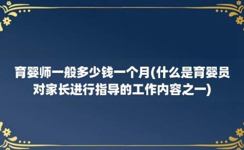 育婴师一般多少钱一个月(什么是育婴员对家长进行指导的工作内容之一)