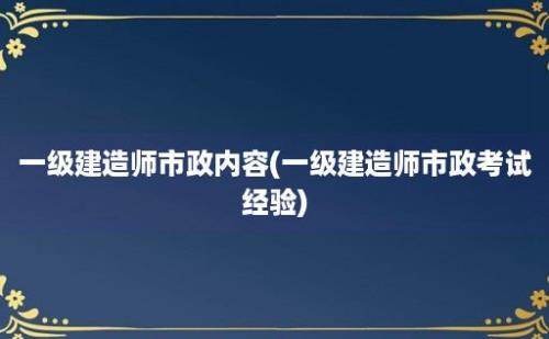 一级建造师市政内容(一级建造师市政考试经验)