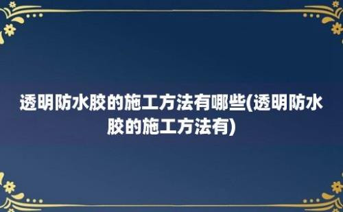 透明防水胶的施工方法有哪些(透明防水胶的施工方法有)