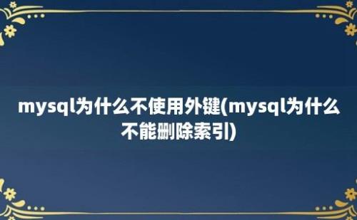 mysql为什么不使用外键(mysql为什么不能删除索引)