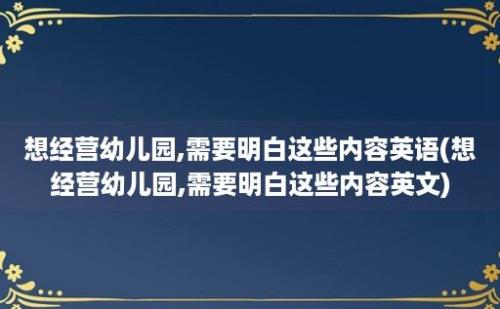 想经营幼儿园,需要明白这些内容英语(想经营幼儿园,需要明白这些内容英文)