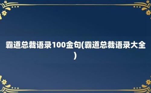 霸道总裁语录100金句(霸道总裁语录大全)