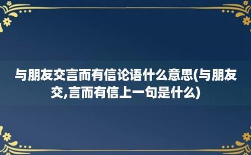 与朋友交言而有信论语什么意思(与朋友交,言而有信上一句是什么)